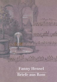 Title: Fanny Hensel: Briefe aus Rom an ihre Familie in Berlin 1839/40, Author: Hans-Gunter Klein