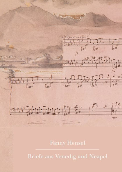 Fanny Hensel: Briefe aus Venedig und Neapel an ihre Familie in Berlin 1839/40