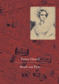 Title: Fanny Hensel. Briefe Aus Paris an Ihre Familie in Berlin: Nach Den Quellen Zum Ersten Mal Herausgegeben Von Hans-Gunter Klein, Author: Hans-Gunter Klein