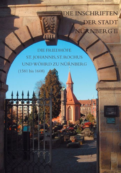 Die Inschriften der Stadt Nurnberg II: Die Inschriften der Friedhofe St. Johannis, St. Rochus und Wohrd in Nurnberg Teil 2 (1581 bis 1608)