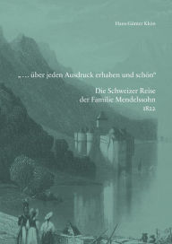 Title: ... uber jeden Ausdruck erhaben und schon. Die Familie Mendelssohn 1822 in der Schweiz: Mit Briefen der Tochter Fanny, Zeichnungen und Tagebuchauszugen, Author: Hans-Gunter Klein