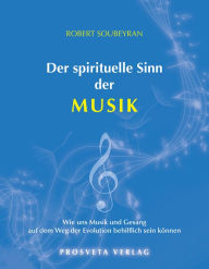Title: Der spirituelle Sinn der Musik: Wie uns Musik und Gesang auf dem Weg der Evolution behilflich sein können, Author: Robert Soubeyran