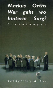 Title: Wer geht wo hinterm Sarg?: Erzählungen, Author: Markus Orths