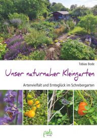 Title: Unser naturnaher Kleingarten: Ernteglück und Artenvielfalt im Schrebergarten, Author: Tobias Bode