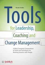 Tools for Coaching, Leadership and Change Management: A Most Complete Compendium of Tools and Techniques for Working Smarter with People / Edition 1