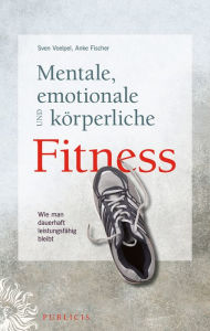 Title: Mentale, emotionale und körperliche Fitness: Wie man dauerhaft leistungsfähig bleibt, Author: Sven C. Voelpel