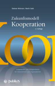 Title: Zukunftsmodell Kooperation: Leitgedanken und Erfolgskriterien für Unternehmen und Organisationen, Author: Stefanie Widmann