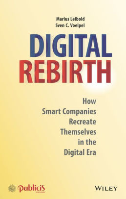 Digital Rebirth How Smart Companies Recreate Themselves In The Digital Era By Marius Leibold Sven C Voelpel Nook Book Ebook Barnes Noble