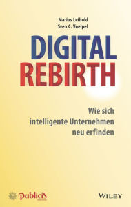 Title: Digital Rebirth: Wie sich intelligente Unternehmen neu erfinden, Author: Marius Leibold