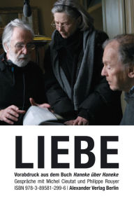 Title: LIEBE (Amour): Haneke über Haneke. Gespräche mit Michel Cieutat und Philippe Royer. Das Kapitel LIEBE als Vorabdruck des im Januar 2013 erscheinenden Buchs., Author: Michael Haneke