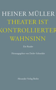 Title: Theater ist kontrollierter Wahnsinn: Ein Reader. Texte zum Theater, Author: Heiner Müller