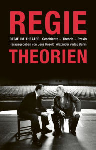 Title: Regie im Theater. Regietheorien: Geschichte - Theorie - Praxis, Author: Jens Roselt