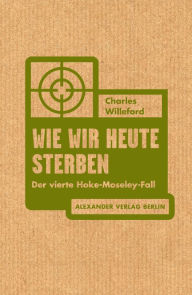 Title: Wie wir heute sterben: Der vierte Hoke-Moseley-Fall, Author: Charles Willeford