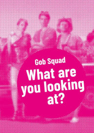 Title: Gob Squad - What are you looking at?: Postdramatisches Theater in Portraits. Band 1, Author: Gob Squad