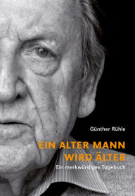 Title: Ein alter Mann wird älter: Ein merkwürdiges Tagebuch, Author: Günther Rühle