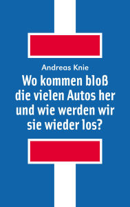 Title: Wo kommen bloß die vielen Autos her und wie werden wir sie wieder los?, Author: Andreas Knie