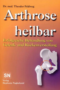 Title: Arthrose heilbar: Erfolgreiche Behandlung von Gelenk- und Rückenversteifung, Author: Theodor Feldweg