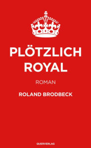 Title: Plötzlich Royal: Roman, Author: Roland Brodbeck