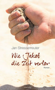 Title: Wie Jakob die Zeit verlor: Roman, Author: Jan Stressenreuter