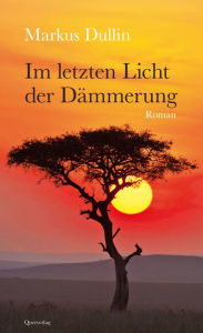 Title: Im letzten Licht der Dämmerung: Roman, Author: Markus Dullin