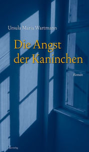 Title: Die Angst der Kaninchen: Roman, Author: Ursula Maria Wartmann