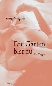 Title: Die Gärten bist du: Erzählungen, Author: Antje Wagner