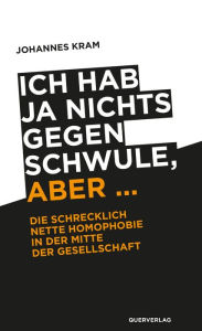 Title: Ich hab ja nichts gegen Schwule, aber ...: Die schrecklich nette Homophobie in der Mitte der Gesellschaft, Author: Johannes Kram