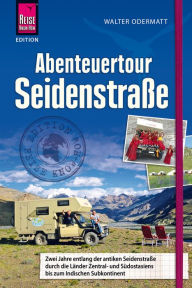 Title: Abenteuertour Seidenstraße: Zwei Jahre entlang der antiken Seidenstraße durch die Länder Zentral- und Südostasiens bis zum Indischen Subkontinent ., Author: Walter Odermatt