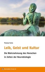 Title: Leib, Geist und Kultur: Die Wahrnehmung des Menschen in Zeiten der Neurobiologie, Author: Thomas Fuchs