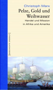 Title: Pelze, Gold und Weihwasser: Handel und Mission in Afrika und Amerika, Author: Christoph Marx