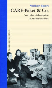 Title: CARE-Paket & Co.: Von der Liebesgabe zum Westpaket, Author: Volker Ilgen