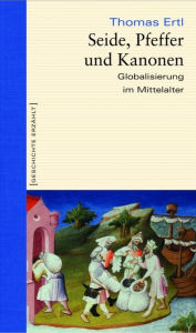 Title: Seide, Pfeffer und Kanonen: Globalisierung im Mittelalter, Author: Thomas Ertl