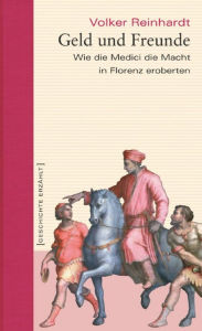 Title: Geld und Freunde: Wie die Medici die Macht in Florenz eroberten, Author: Volker Reinhardt