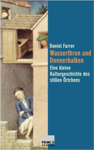 Title: Wasserthron und Donnerbalken: Eine kleine Kulturgeschichte des stillen Örtchens, Author: Daniel Furrer