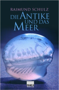 Title: Die Antike und das Meer, Author: Raimund Schulz