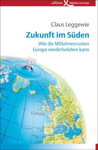 Title: Zukunft im Süden: Wie die Mittelmeerunion Europa wiederbeleben kann, Author: Claus Leggewie