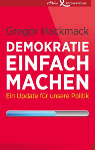 Title: Demokratie einfach machen: Ein Update für unsere Politik, Author: Gregor Hackmack