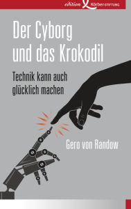 Title: Der Cyborg und das Krokodil: Technik kann auch glücklich machen, Author: Gero von Randow