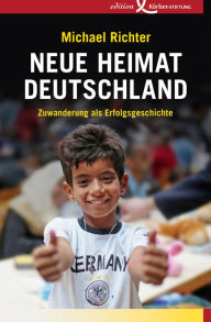 Title: Neue Heimat Deutschland: Zuwanderung als Erfolgsgeschichte, Author: Michael Richter