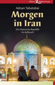 Title: Morgen in Iran: Die Islamische Republik im Aufbruch, Author: Adnan Tabatabai