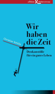 Title: Wir haben die Zeit: Denkanstöße für ein gutes Leben, Author: Christian Schüle