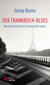 Title: Der Frankreich-Blues: Wie Deutschland eine Freundschaft riskiert, Author: Georg Blume