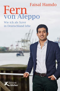 Title: Fern von Aleppo: Wie ich als Syrer in Deutschland lebe, Author: Faisal Hamdo