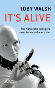 Title: It's alive: Wie künstliche Intelligenz unser Leben verändern wird, Author: Toby Walsh
