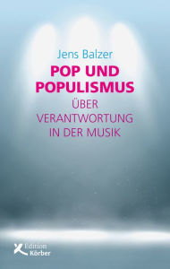 Title: Pop und Populismus: Über Verantwortung in der Musik, Author: Jens Balzer