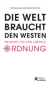 Title: Die Welt braucht den Westen: Neustart für eine liberale Ordnung, Author: Thomas Kleine-Brockhoff