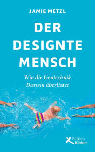 Title: Der designte Mensch: Wie die Gentechnik Darwin überlistet, Author: Jamie Metzl