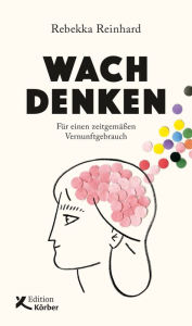 Title: Wach denken: Für einen zeitgemäßen Vernunftgebrauch, Author: Rebekka Reinhard