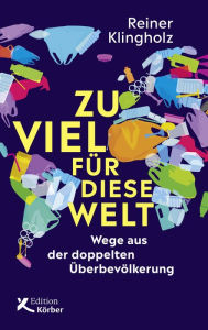 Title: Zu viel für diese Welt: Wege aus der doppelten Überbevölkerung, Author: Reiner Klingholz