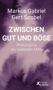 Title: Zwischen Gut und Böse: Philosophie der radikalen Mitte, Author: Markus Gabriel